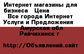 	Интернет магазины для бизнеса › Цена ­ 5000-10000 - Все города Интернет » Услуги и Предложения   . Амурская обл.,Райчихинск г.